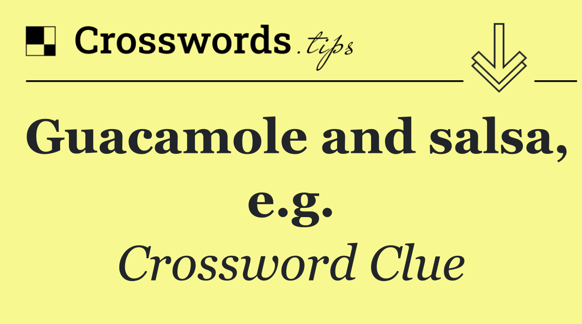 Guacamole and salsa, e.g.