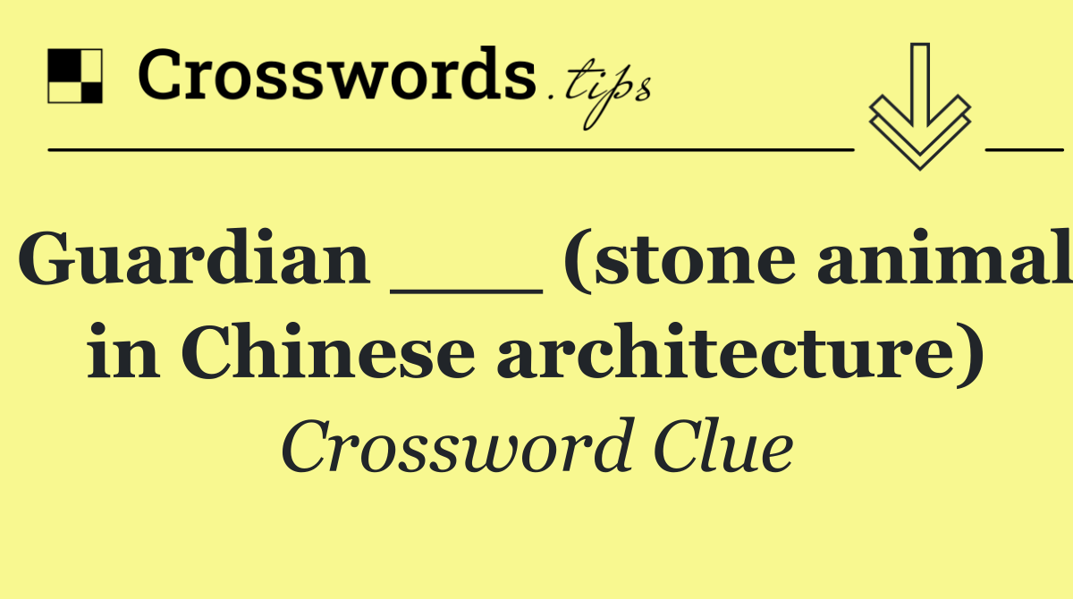 Guardian ___ (stone animal in Chinese architecture)