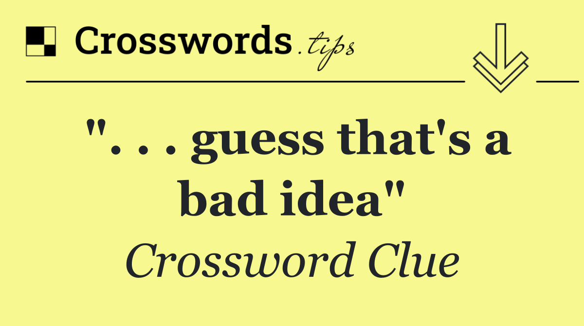 ". . . guess that's a bad idea"