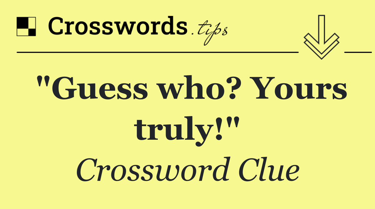 "Guess who? Yours truly!"