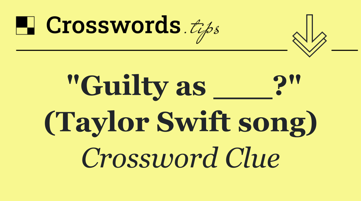 "Guilty as ___?" (Taylor Swift song)