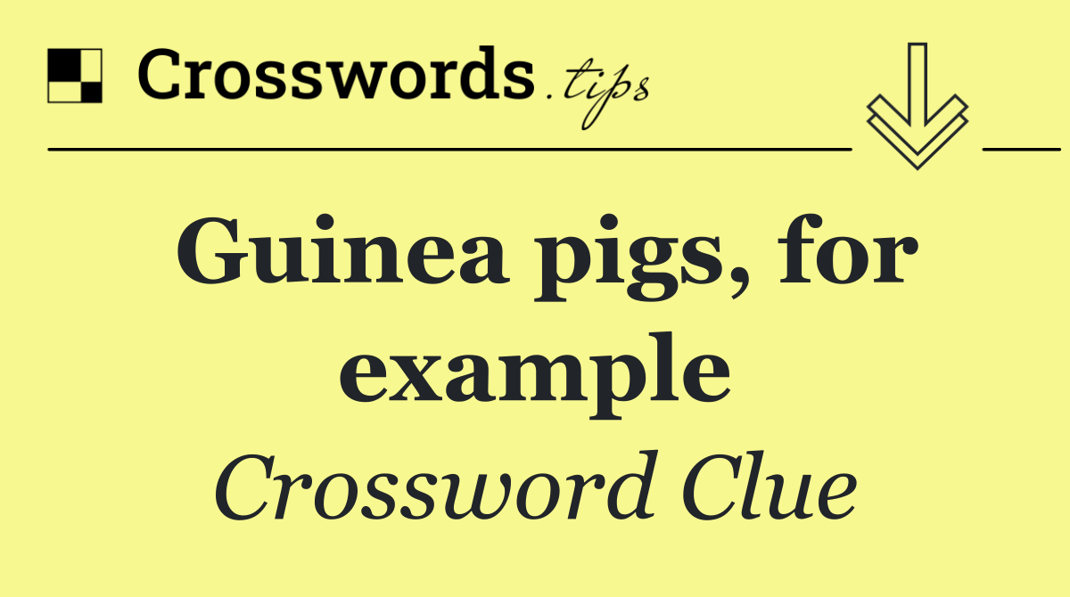 Guinea pigs, for example