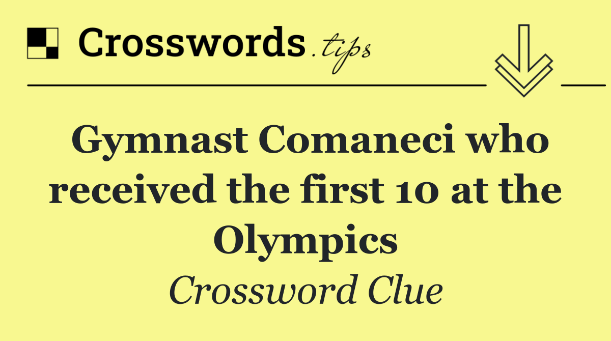 Gymnast Comaneci who received the first 10 at the Olympics