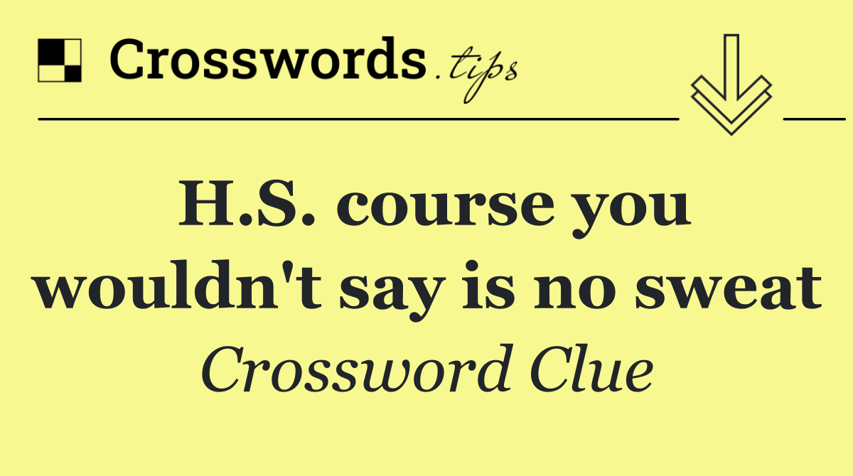 H.S. course you wouldn't say is no sweat