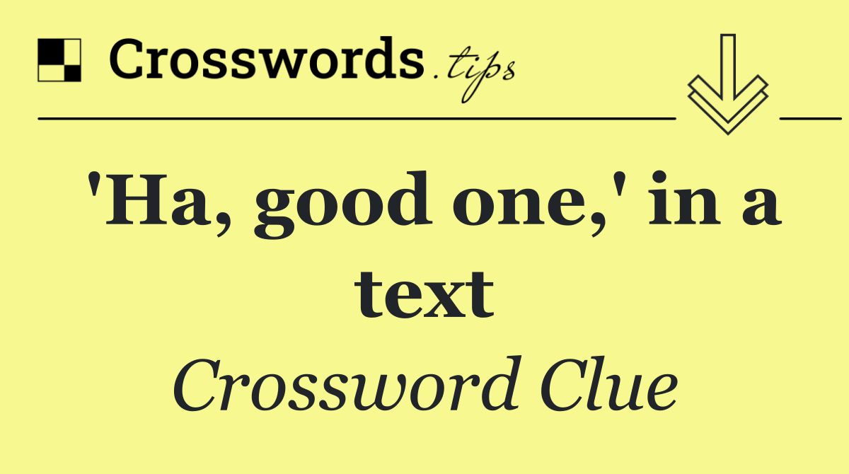 'Ha, good one,' in a text