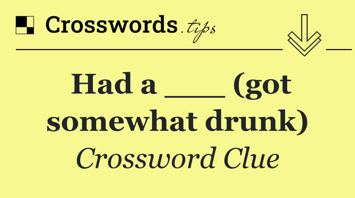 Had a ___ (got somewhat drunk)