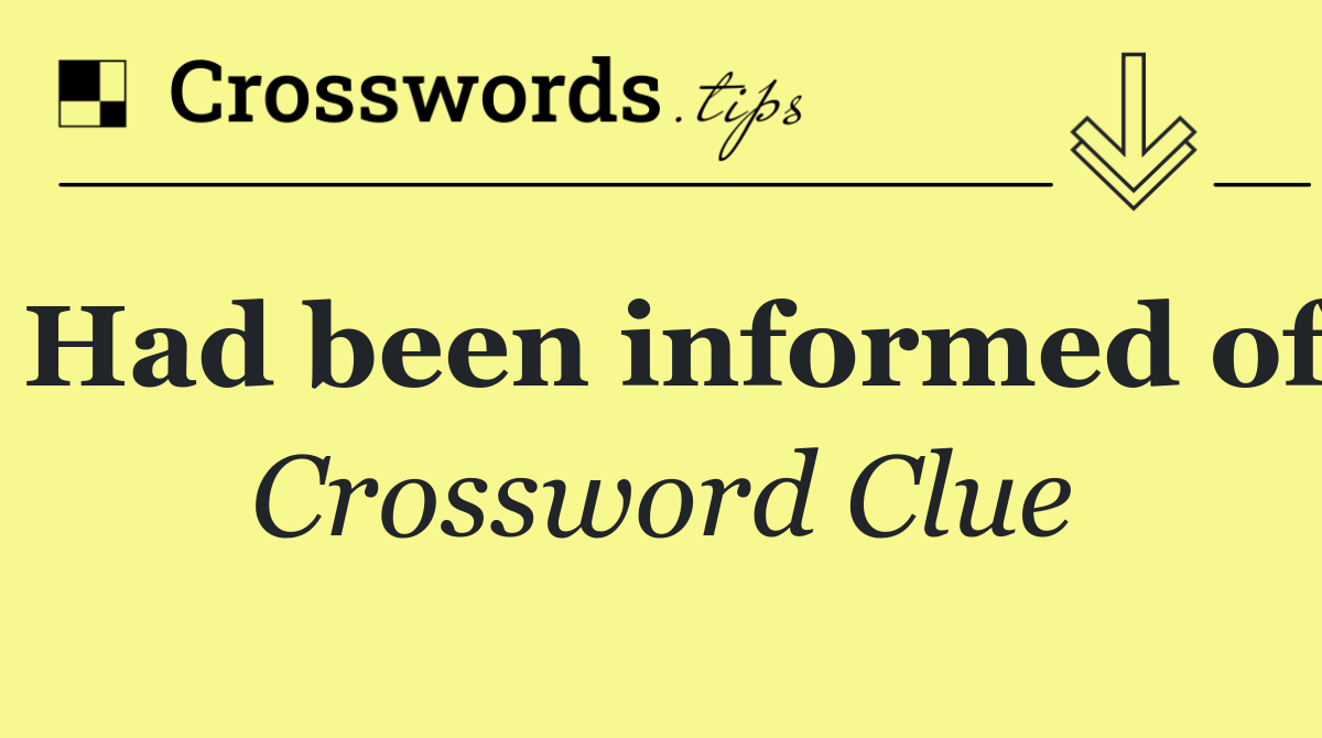 Had been informed of