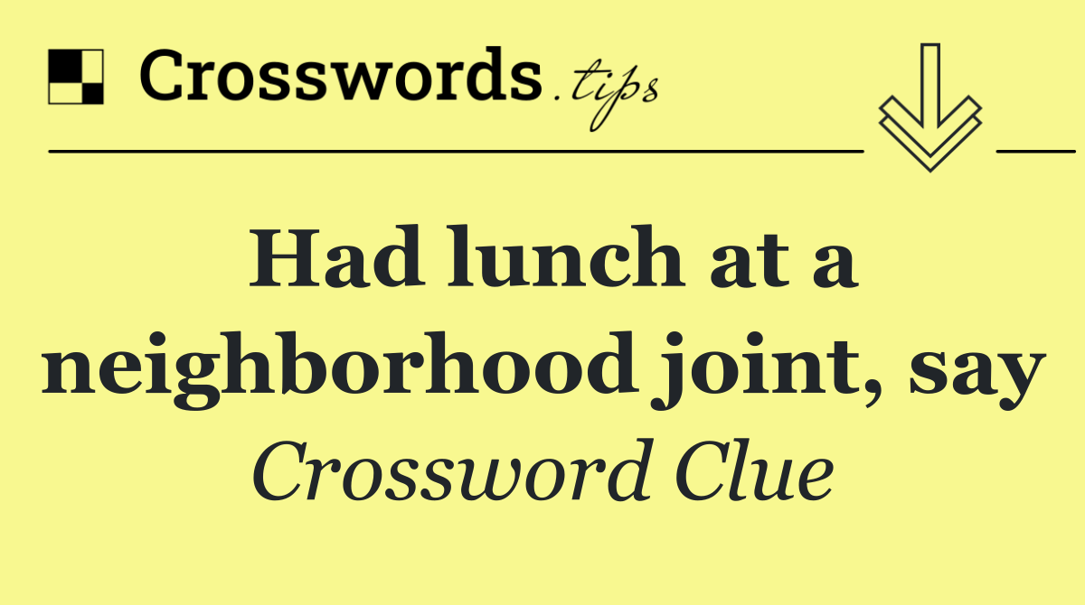 Had lunch at a neighborhood joint, say