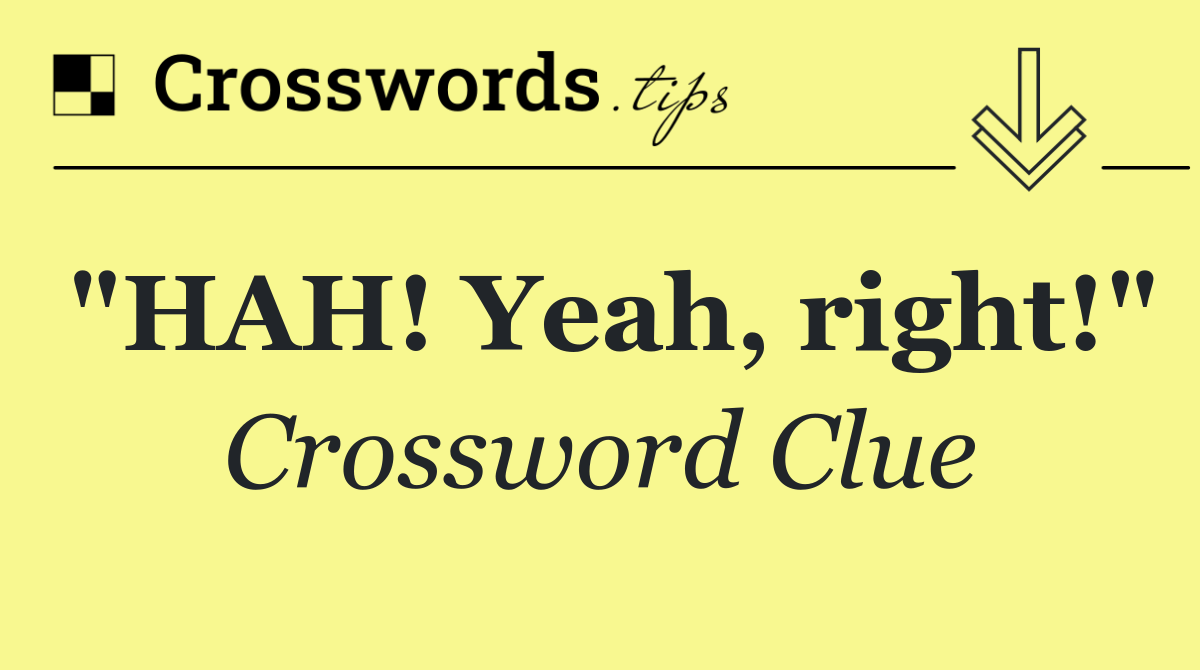 "HAH! Yeah, right!"