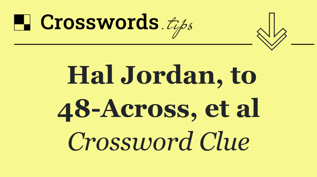 Hal Jordan, to 48 Across, et al