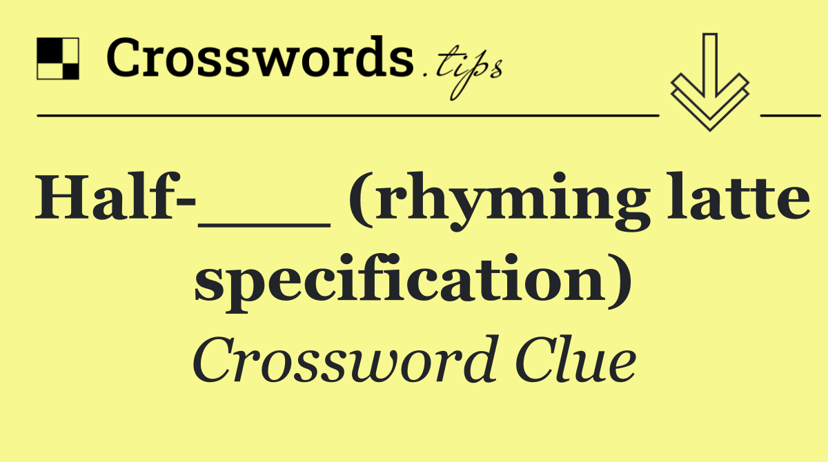 Half ___ (rhyming latte specification)