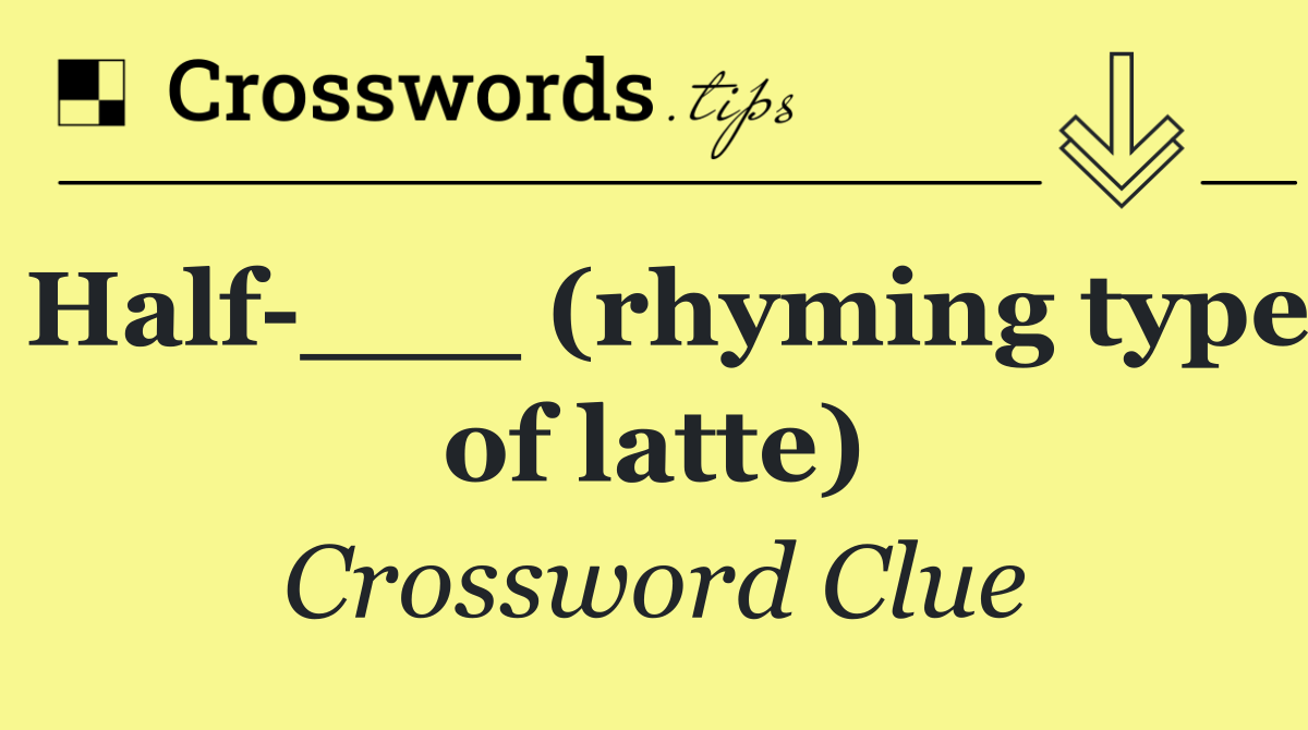 Half ___ (rhyming type of latte)