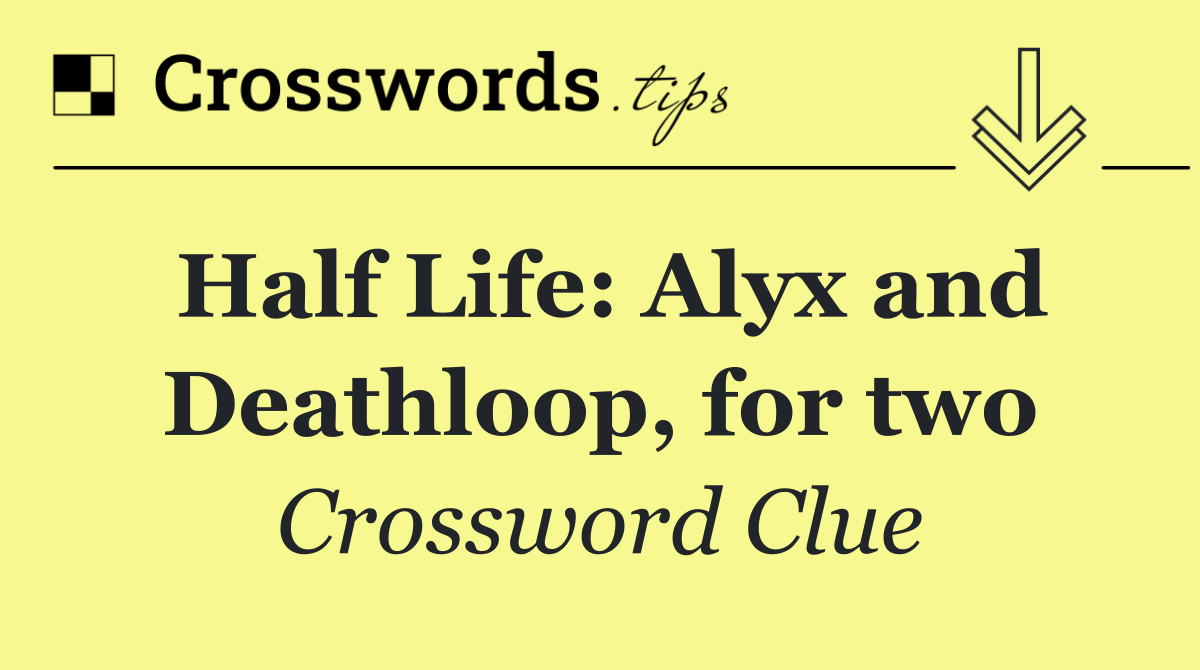 Half Life: Alyx and Deathloop, for two