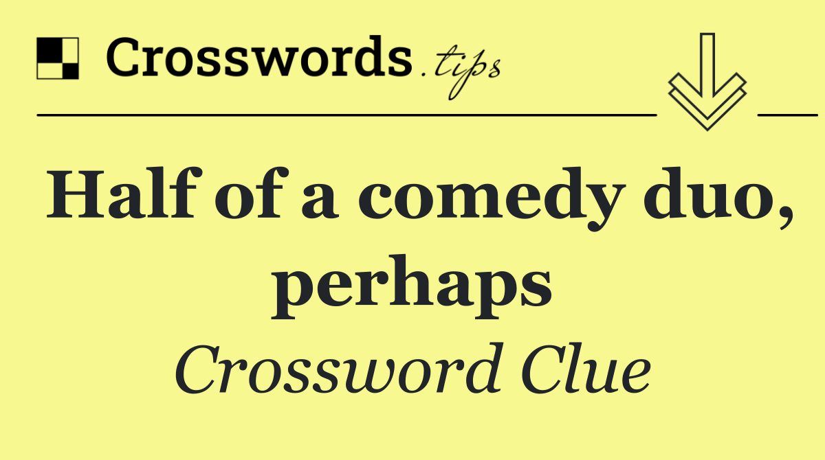 Half of a comedy duo, perhaps