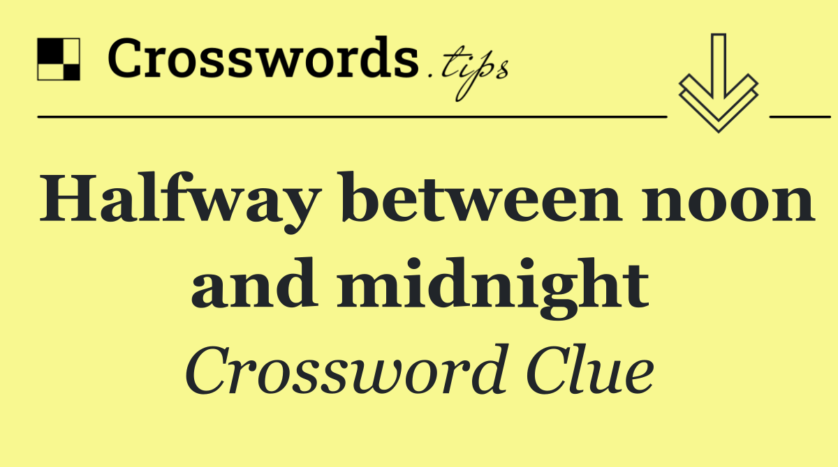 Halfway between noon and midnight