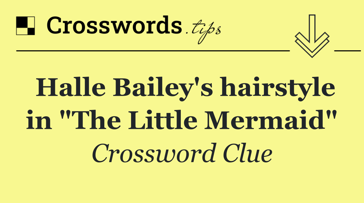Halle Bailey's hairstyle in "The Little Mermaid"