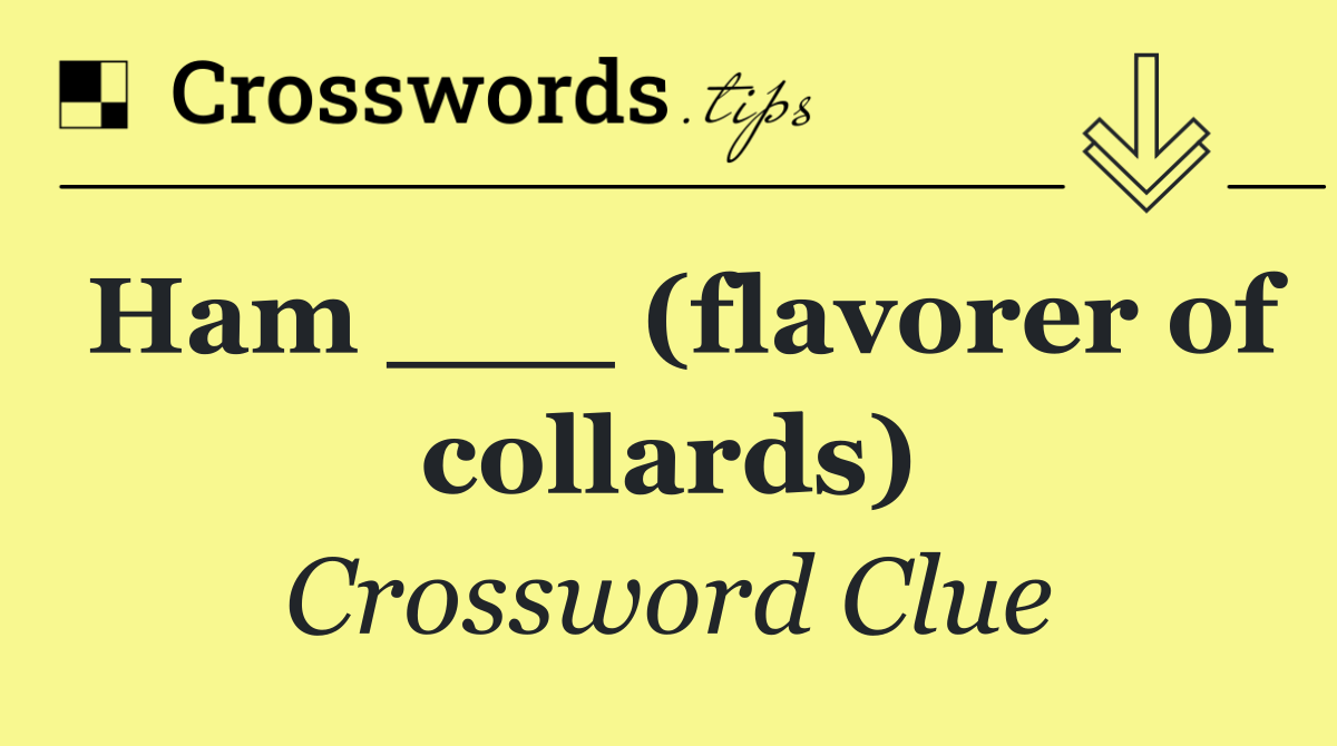Ham ___ (flavorer of collards)