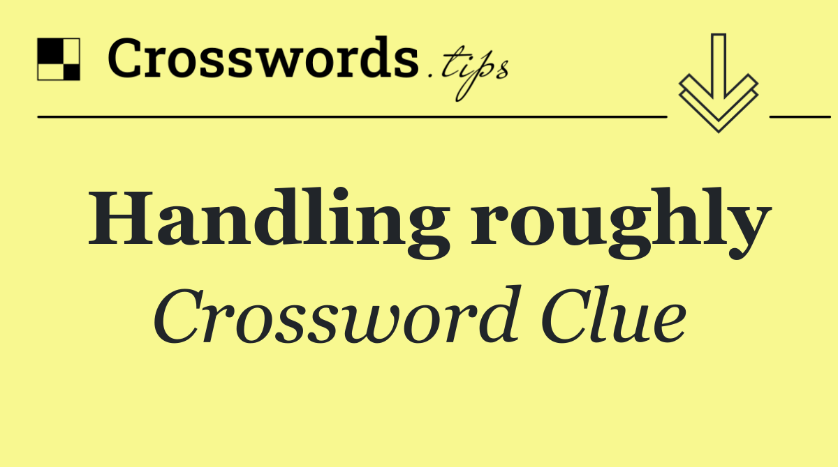 Handling roughly