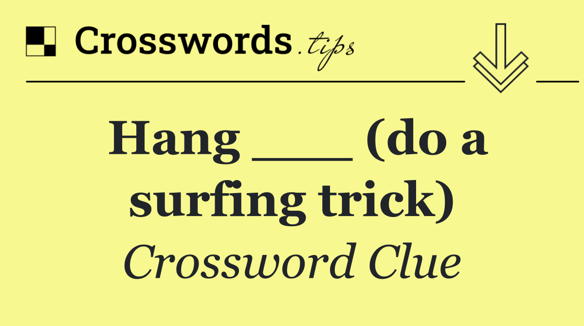 Hang ___ (do a surfing trick)