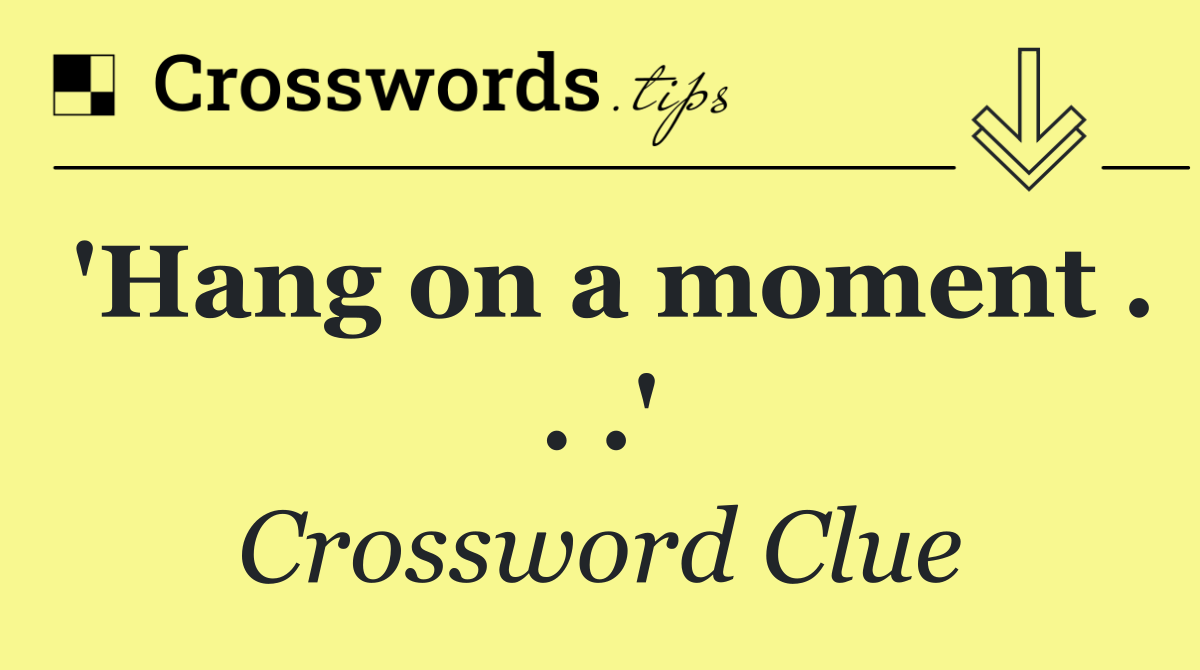 'Hang on a moment . . .'