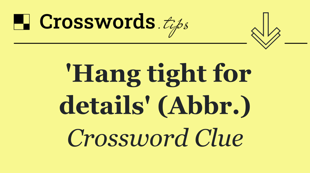 'Hang tight for details' (Abbr.)