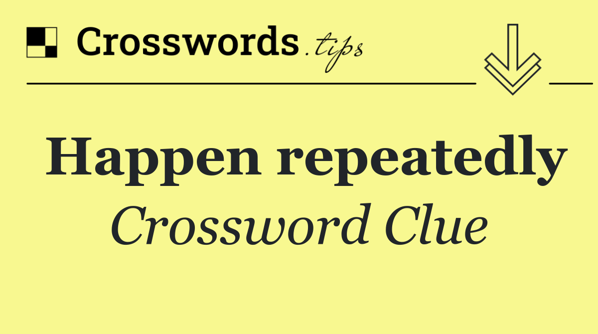 Happen repeatedly