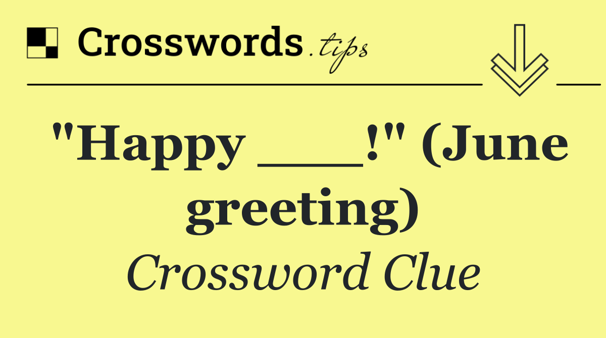 "Happy ___!" (June greeting)