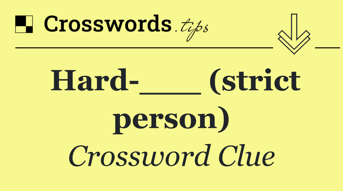 Hard ___ (strict person)
