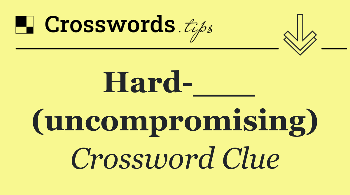 Hard ___ (uncompromising)