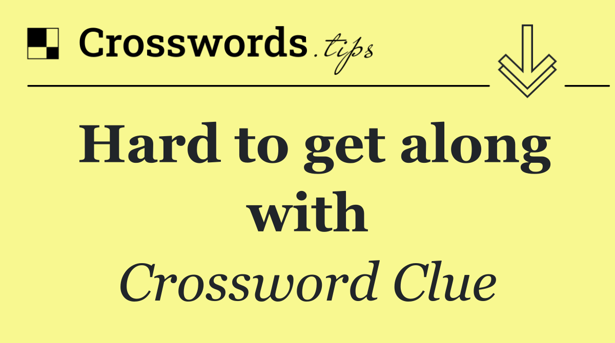 Hard to get along with