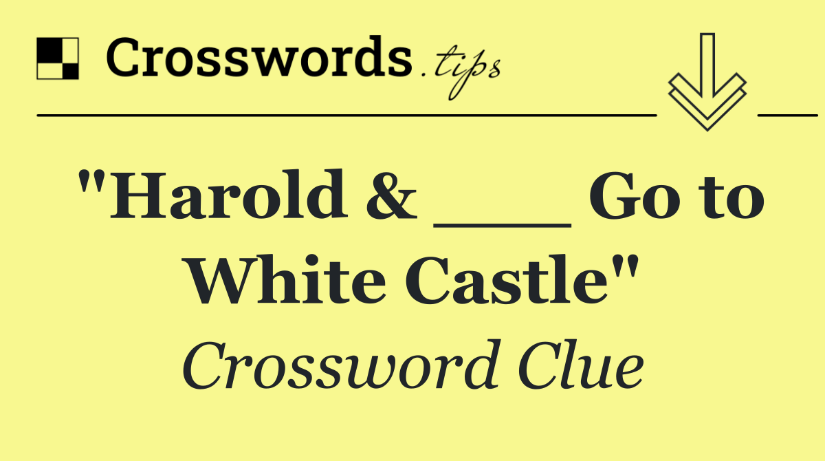 "Harold & ___ Go to White Castle"