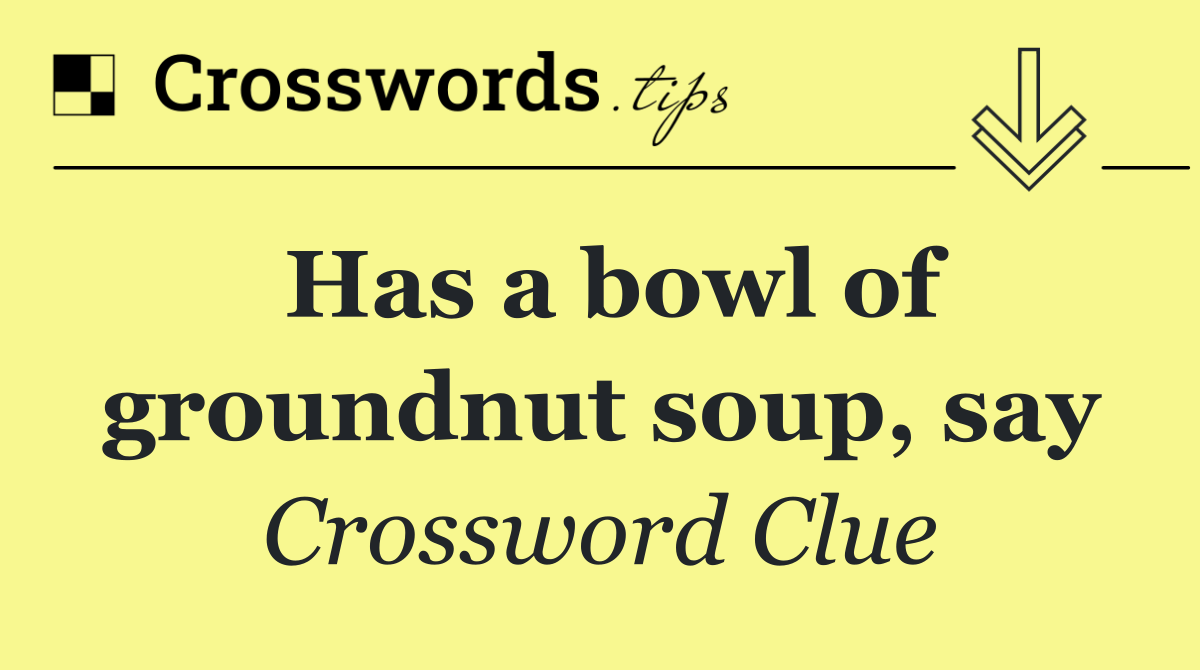 Has a bowl of groundnut soup, say