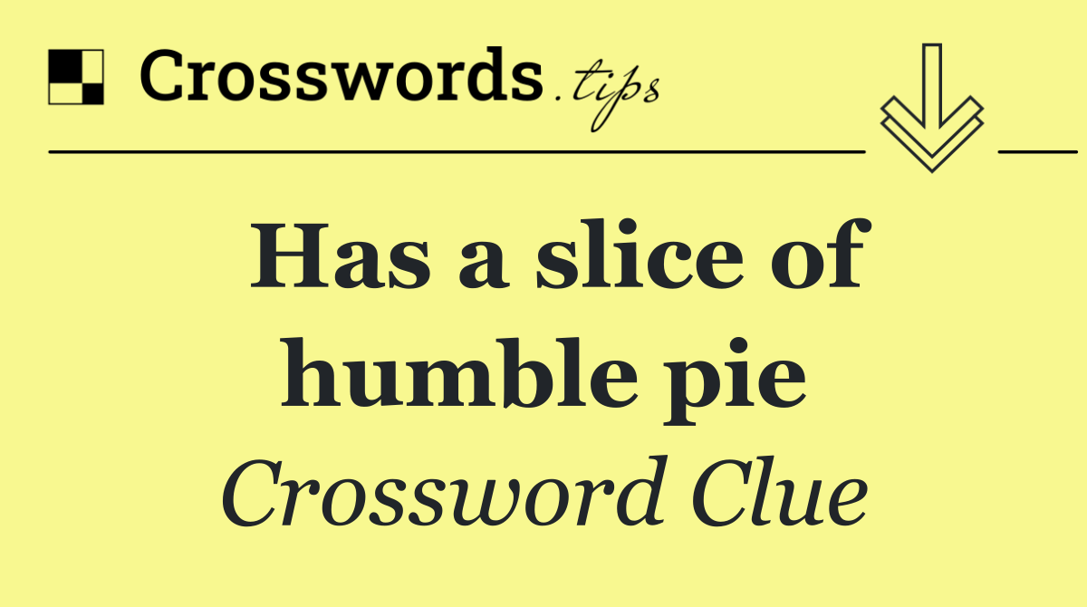Has a slice of humble pie