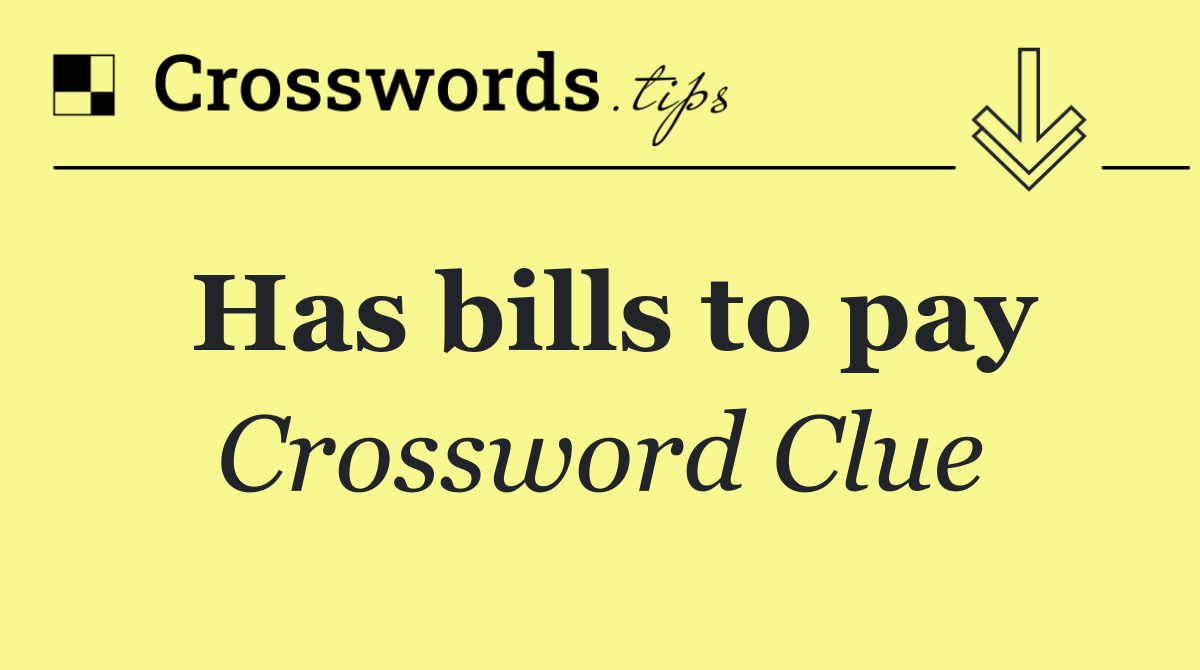 Has bills to pay
