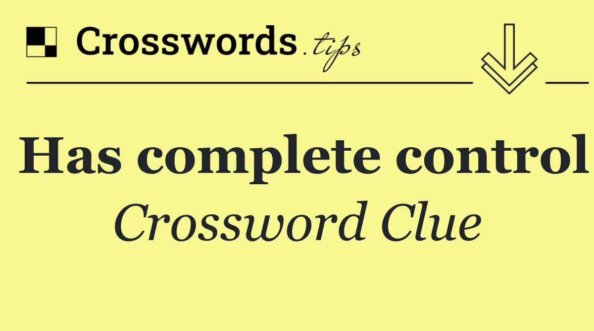 Has complete control