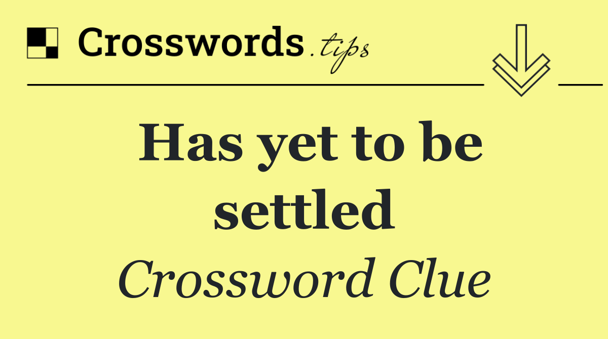 Has yet to be settled