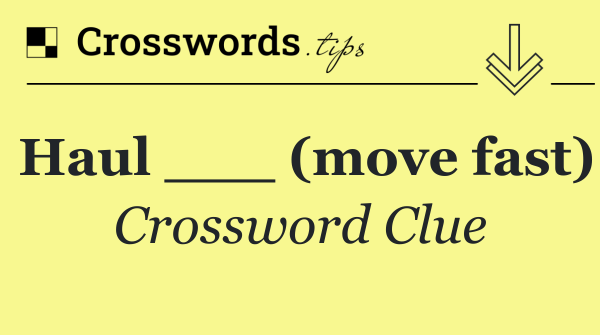 Haul ___ (move fast)