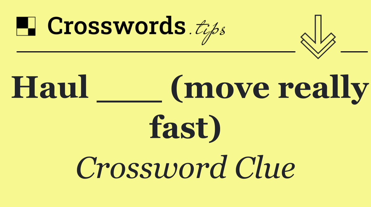 Haul ___ (move really fast)