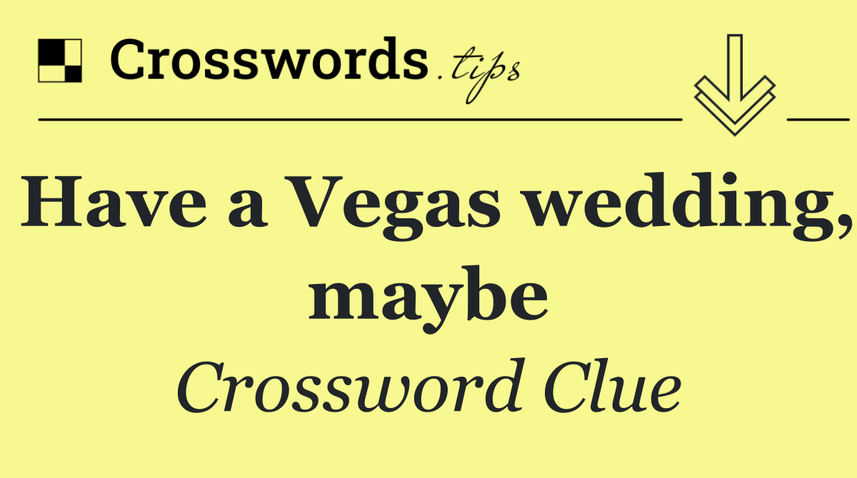 Have a Vegas wedding, maybe