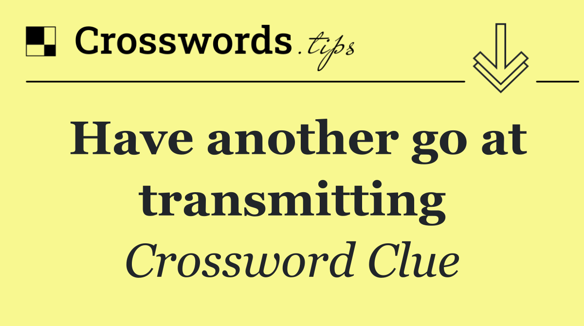 Have another go at transmitting