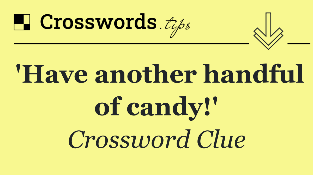 'Have another handful of candy!'