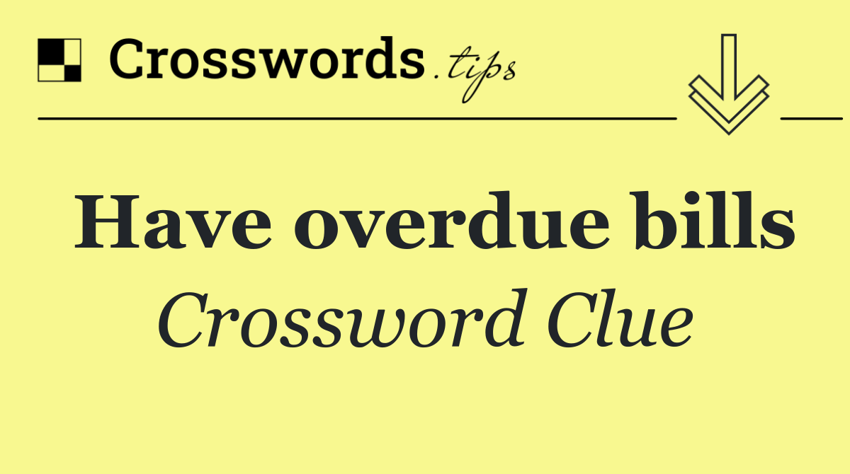 Have overdue bills
