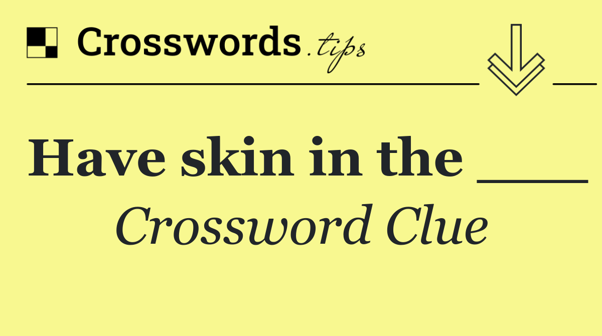 Have skin in the ___