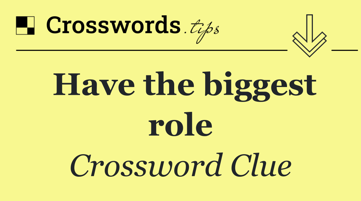 Have the biggest role