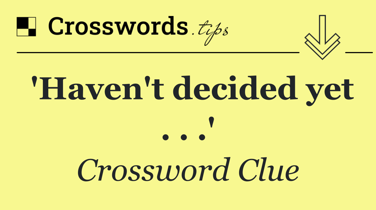'Haven't decided yet . . .'