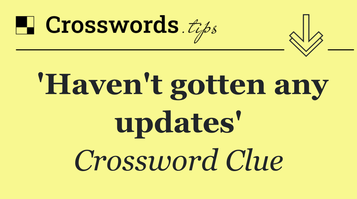 'Haven't gotten any updates'