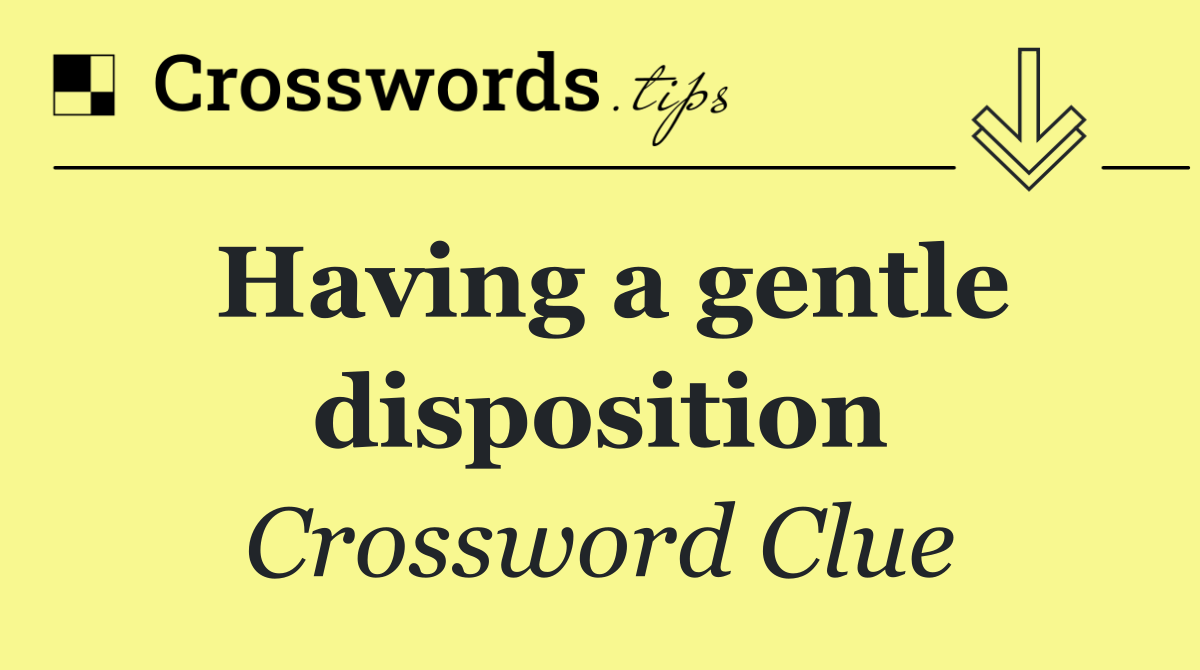 Having a gentle disposition