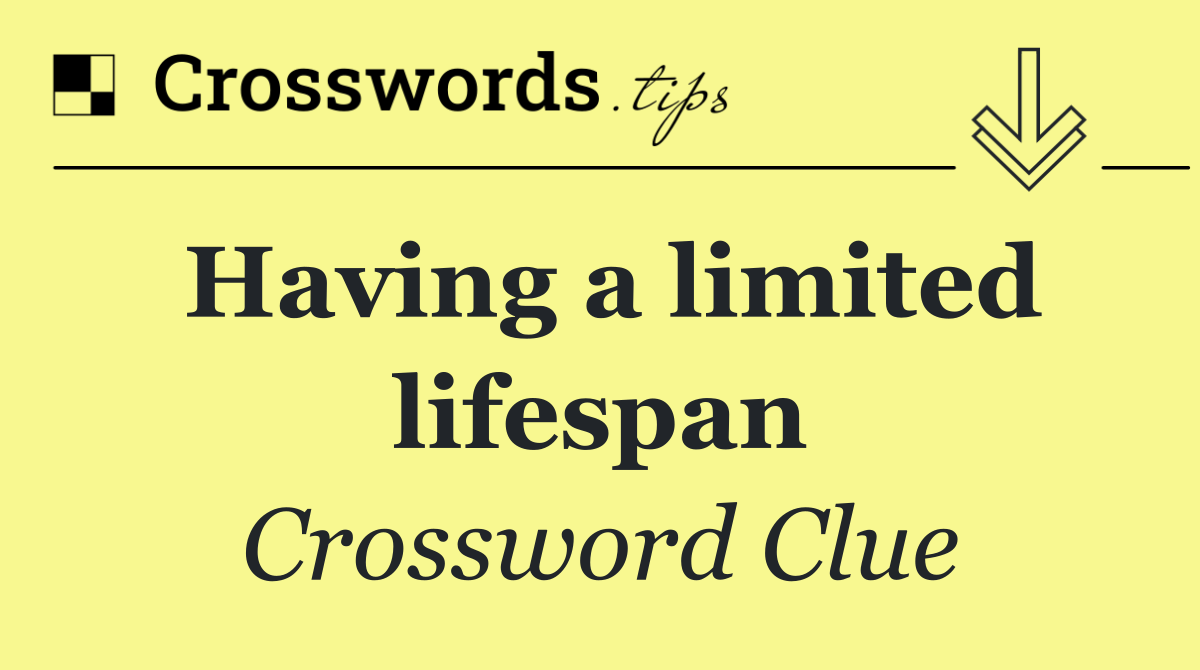 Having a limited lifespan