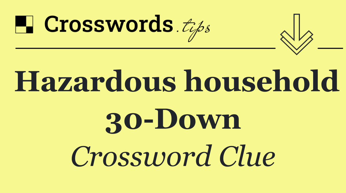 Hazardous household 30 Down