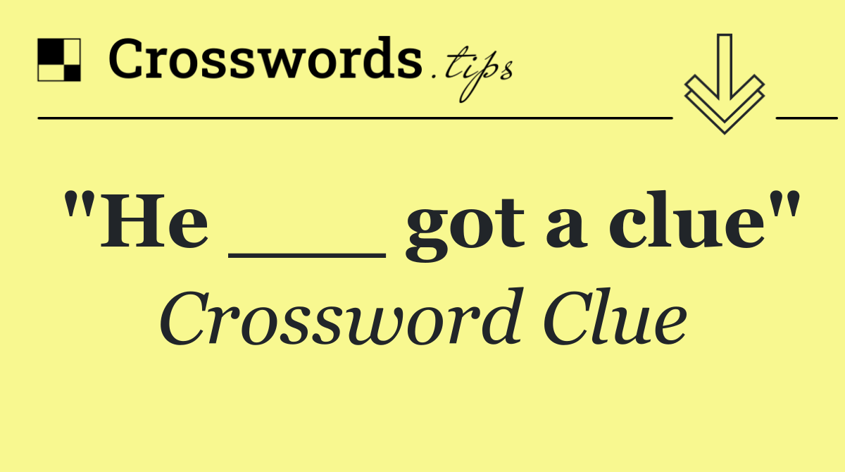 "He ___ got a clue"
